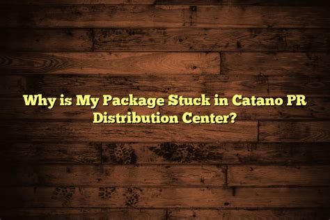 Why is my package in Cataño PR Distribution Center and What Does It Mean for Your Delivery?